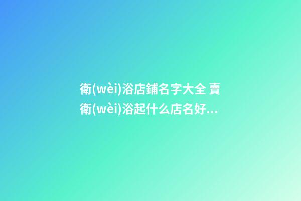 衛(wèi)浴店鋪名字大全 賣衛(wèi)浴起什么店名好呢-名學網(wǎng)
